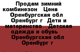 Продам зимний комбинезон › Цена ­ 800 - Оренбургская обл., Оренбург г. Дети и материнство » Детская одежда и обувь   . Оренбургская обл.,Оренбург г.